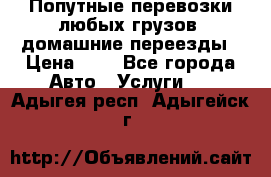 Попутные перевозки любых грузов, домашние переезды › Цена ­ 7 - Все города Авто » Услуги   . Адыгея респ.,Адыгейск г.